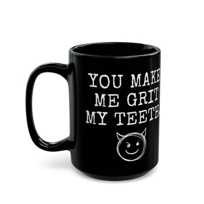 You Make Me Grit My Teeth Coffee Cup Mug