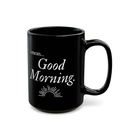 I Mean.. Good Morning Coffee Cup Mug