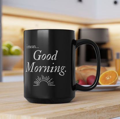 I Mean.. Good Morning Coffee Cup Mug